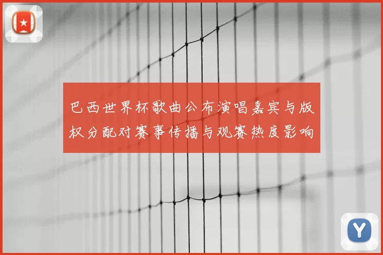巴西世界杯歌曲公布演唱嘉宾与版权分配对赛事传播与观赛热度影响